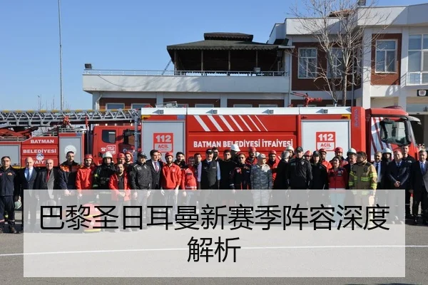 巴黎圣日耳曼新赛季阵容深度解析