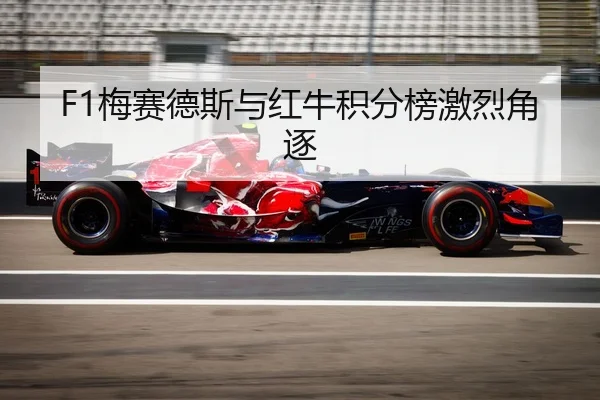F1梅赛德斯与红牛积分榜激烈角逐